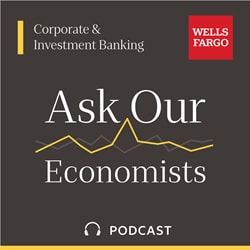 Wells Fargo Corporate & Investment Banking Ask Our Economists podcast