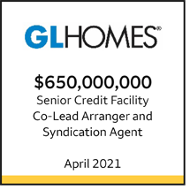 GL Homes $650 million Senior Credit Facility. Co-Lead Arranger and Syndication Agent. April 2021.