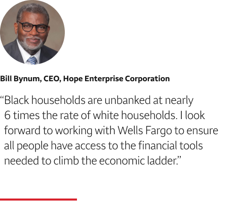 Quote: Black households are unbanked at nearly 6 times the rate of white households. I look forward to working with Wells Fargo to ensure all people have access to the financial tools needed to climb the economic ladder. A headshot of Bill Bynum, CEO, Hope Enterprise Corporation, appears above the quote text.