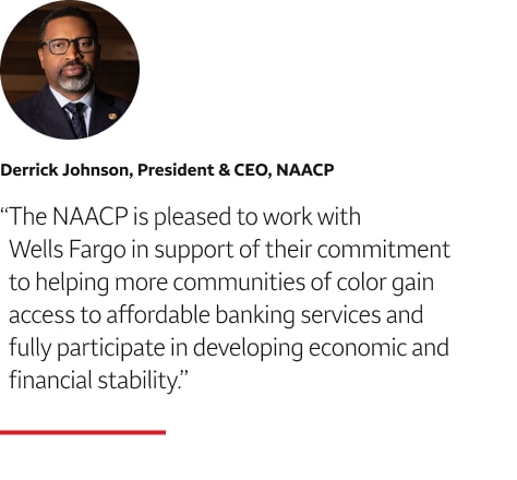 Quote: The NAACP is pleased to work with Wells Fargo in support of their commitment to helping more communities of color gain access to affordable banking services and fully participate in developing economic and financial stability. A headshot of Derrick Johnson, President & CEO, NAACP., appears above the quote text.